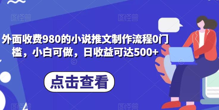 外面收费980的小说推文制作流程0门槛，小白可做，日收益可达500+_麦田吧