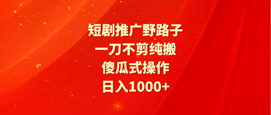 短剧推广野路子 一刀不剪纯搬运 傻瓜式操作 日入1000+_麦田吧