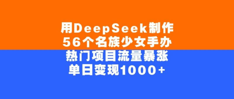DeepSeek出圈玩法：56个民族手办少女火了，项目日入1000+！_麦田吧