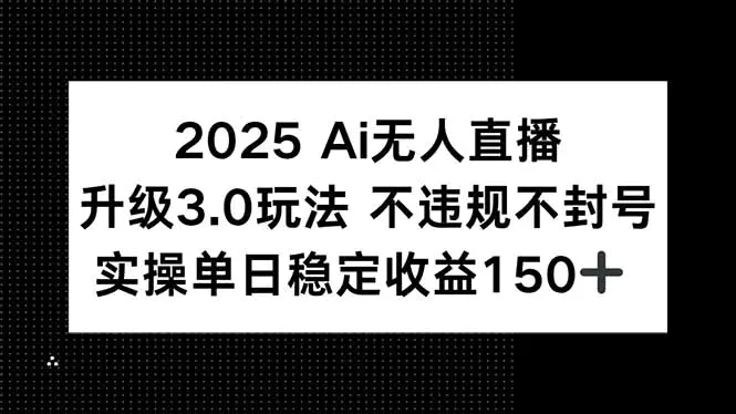 2025AI无人直播3.0玩法 不违规不封号 单日稳定150+_麦田吧